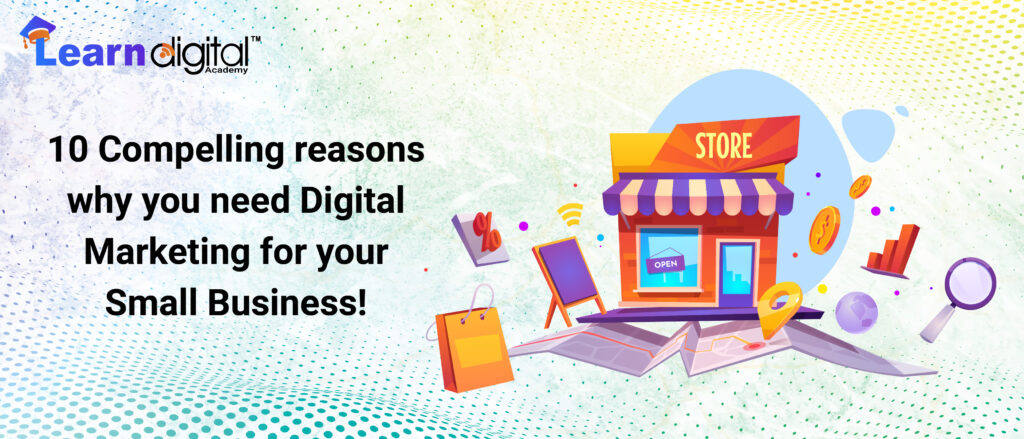 10 Compelling Reasons Why You Need Digital Marketing For Your Small Business